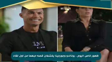 ظهور خاص اليوم.. رونالدو وجورجينا يكشفان قصة حبهما من أول لقاء